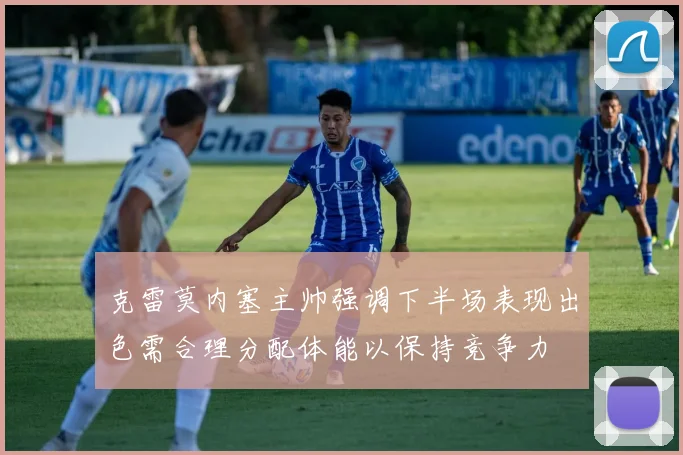 克雷莫内塞主帅强调下半场表现出色需合理分配体能以保持竞争力