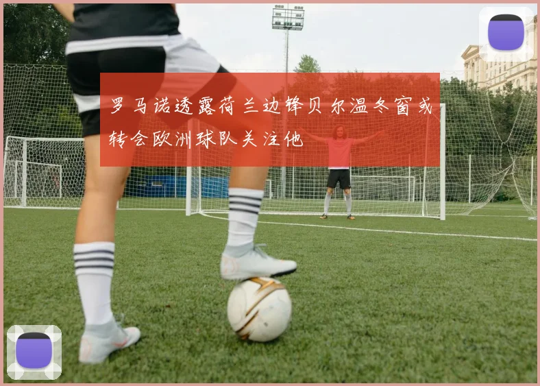 罗马诺透露荷兰边锋贝尔温冬窗或转会欧洲球队关注他