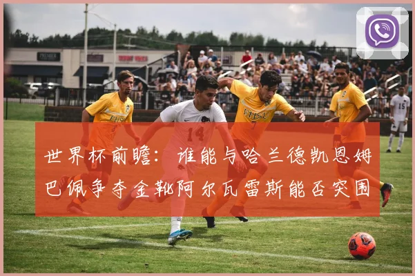 世界杯前瞻：谁能与哈兰德凯恩姆巴佩争夺金靴阿尔瓦雷斯能否突围