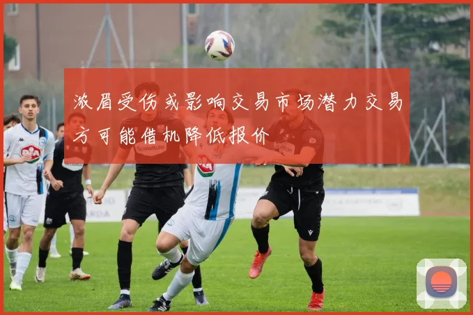 浓眉受伤或影响交易市场潜力交易方可能借机降低报价