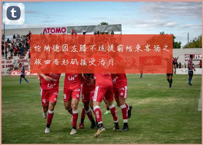 伦纳德因左膝不适提前结束客场之旅回洛杉矶接受治疗