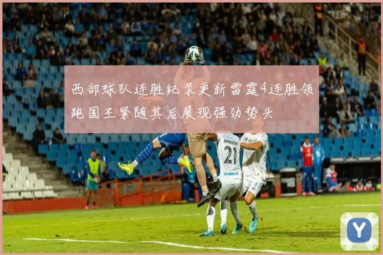 西部球队连胜纪录更新雷霆4连胜领跑国王紧随其后展现强劲势头