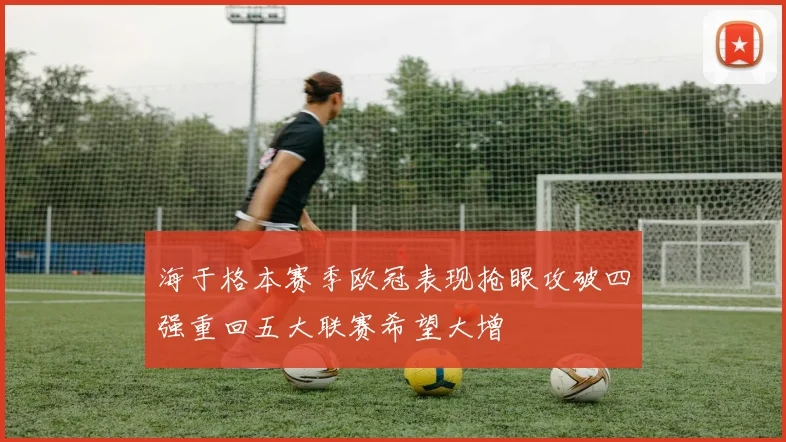 海于格本赛季欧冠表现抢眼攻破四强重回五大联赛希望大增