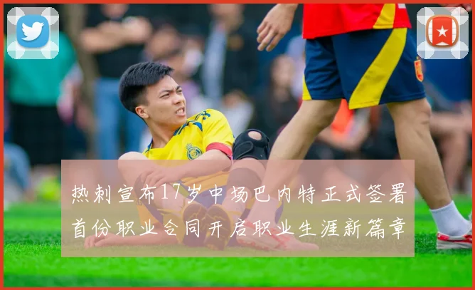 热刺宣布17岁中场巴内特正式签署首份职业合同开启职业生涯新篇章