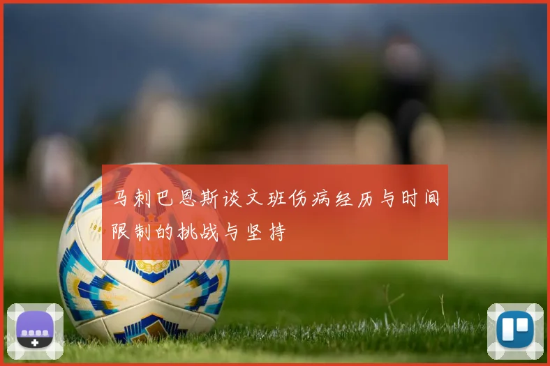 马刺巴恩斯谈文班伤病经历与时间限制的挑战与坚持