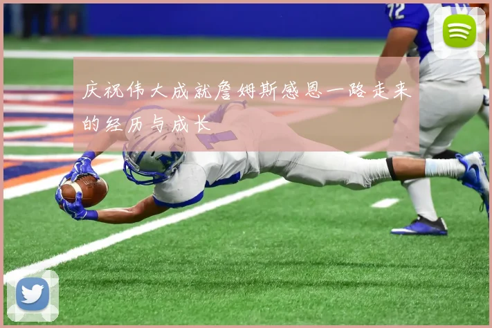 庆祝伟大成就詹姆斯感恩一路走来的经历与成长