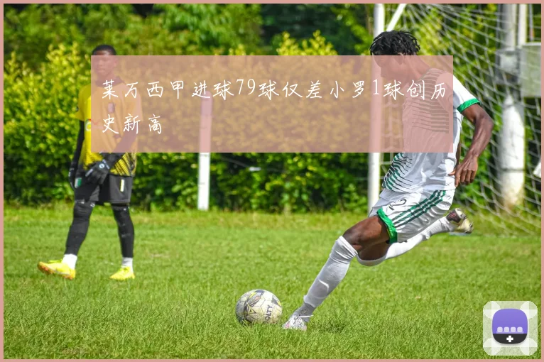 莱万西甲进球79球仅差小罗1球创历史新高