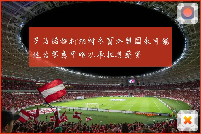 罗马诺称科纳特冬窗加盟国米可能性为零意甲难以承担其薪资