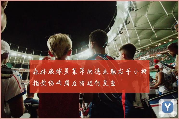 森林狼球员莱昂纳德米勒右手小拇指受伤两周后将进行复查
